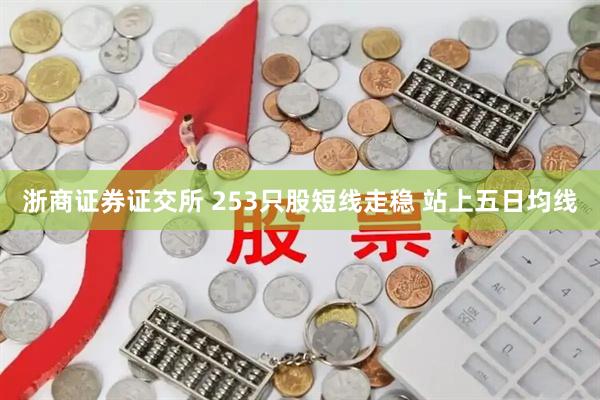 浙商证券证交所 253只股短线走稳 站上五日均线