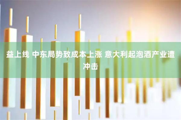 益上线 中东局势致成本上涨 意大利起泡酒产业遭冲击